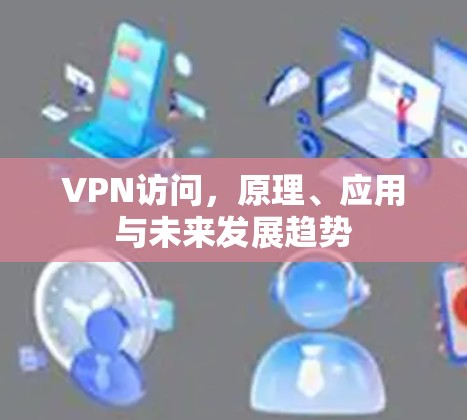VPN访问，原理、应用与未来发展趋势
