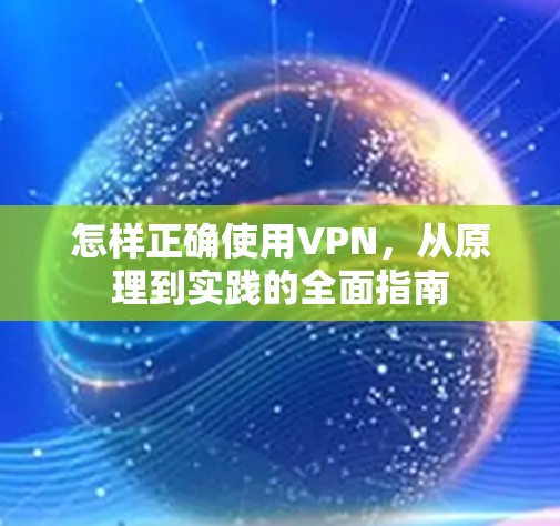 怎样正确使用VPN，从原理到实践的全面指南