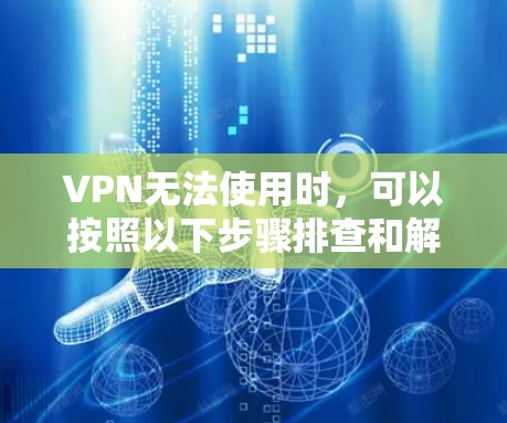 VPN无法使用时，可以按照以下步骤排查和解决