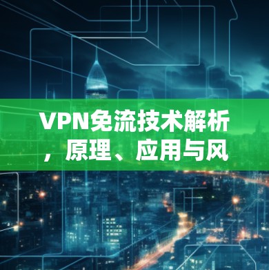 VPN免流技术解析，原理、应用与风险防范
