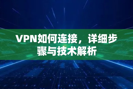 VPN如何连接，详细步骤与技术解析