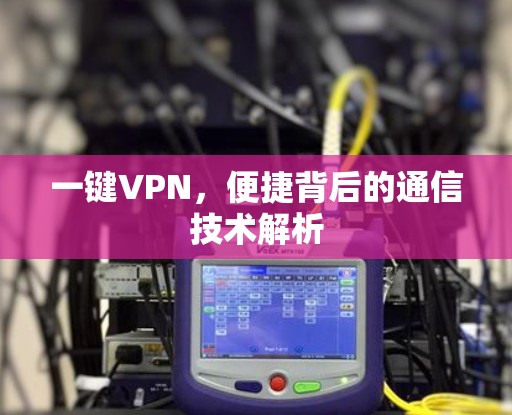 一键VPN，便捷背后的通信技术解析