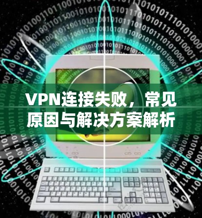 VPN连接失败，常见原因与解决方案解析