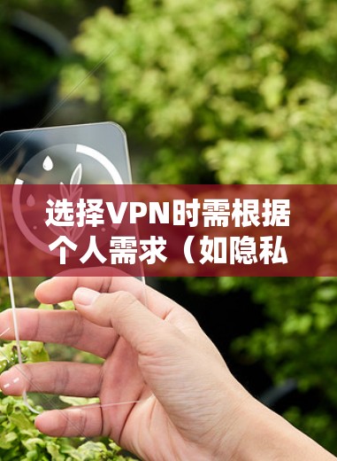 选择VPN时需根据个人需求（如隐私保护、解锁流媒体、速度、价格等）综合考虑。以下是一些推荐和注意事项，供参考