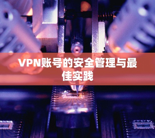 VPN账号的安全管理与最佳实践