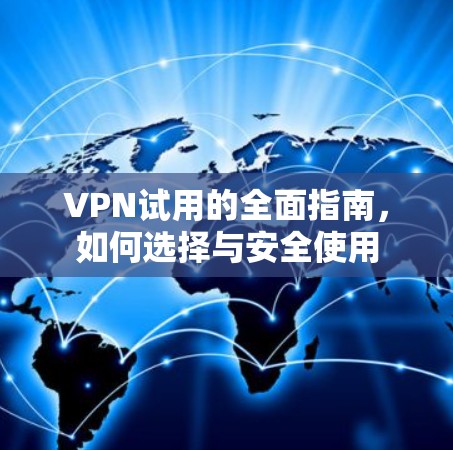 VPN试用的全面指南，如何选择与安全使用