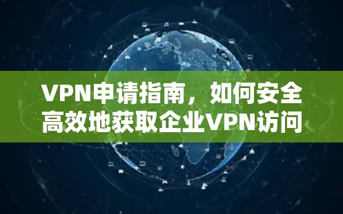 VPN申请指南，如何安全高效地获取企业VPN访问权限