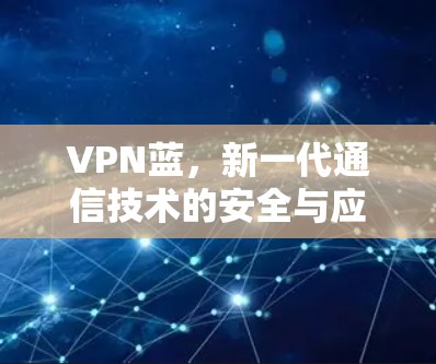 VPN蓝，新一代通信技术的安全与应用