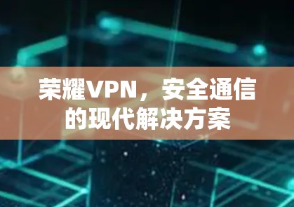 荣耀VPN，安全通信的现代解决方案