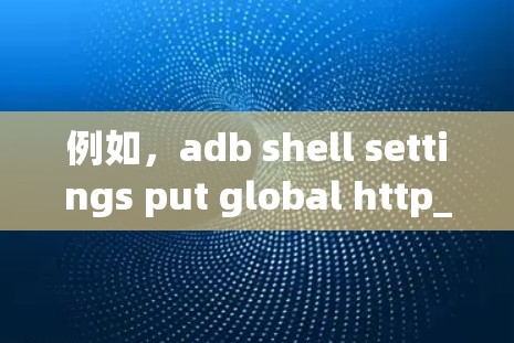 例如，adb shell settings put global http_proxy 192.168.1.1:8080