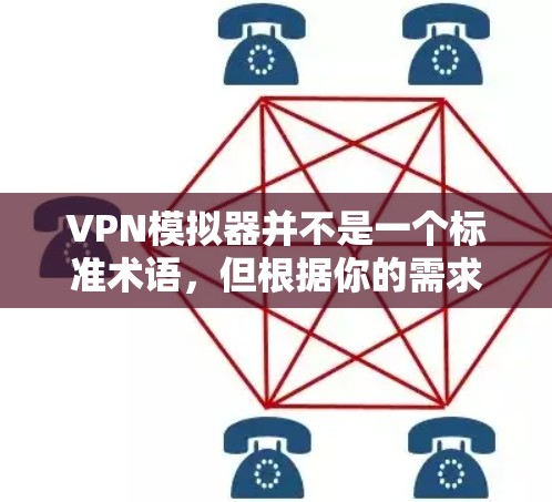 VPN模拟器并不是一个标准术语，但根据你的需求，可能指的是以下两种常见场景的工具或方法