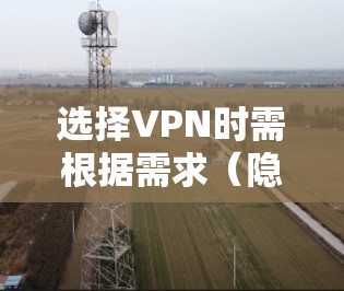 选择VPN时需根据需求(隐私、速度、解锁内容等)和地区合法性综合考虑。以下分场景推荐,并提供注意事项 选择VPN时需根据需求(隐私、速度、解锁内容等)和地区合法性综合考虑。以下分场景推荐,并提供注意事项