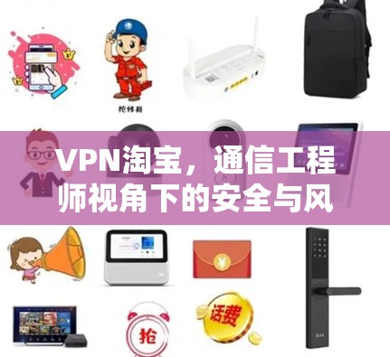 VPN淘宝,通信工程师视角下的安全与风险分析 VPN淘宝,通信工程师视角下的安全与风险分析