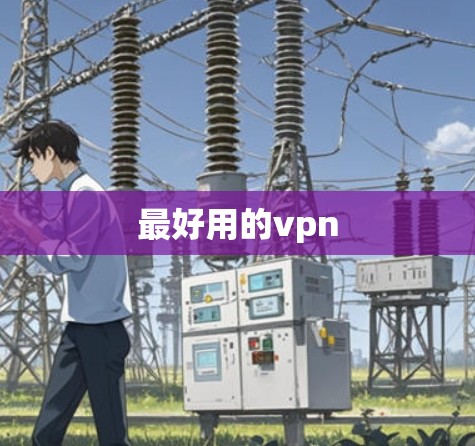 最好用的vpn 最好用的vpn