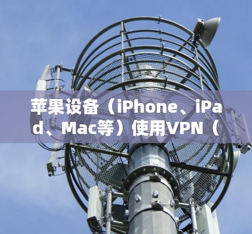 苹果设备（iPhone、iPad、Mac等）使用VPN（虚拟专用网络）的方法相对简单，以下是详细步骤和注意事项