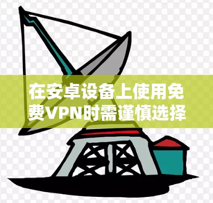 在安卓设备上使用免费VPN时需谨慎选择，因为部分免费服务可能存在隐私风险（如数据记录、广告注入等）以下是一些相对可靠的免费VPN选项及注意事项