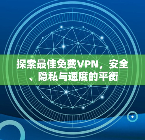 探索最佳免费VPN，安全、隐私与速度的平衡